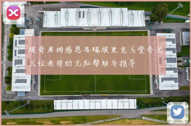 埃奇库姆感恩洛瑞埃里克戈登乔治三位老将的无私帮助与指导