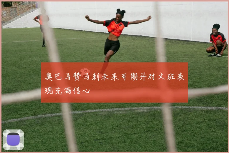 奥巴马赞马刺未来可期并对文班表现充满信心