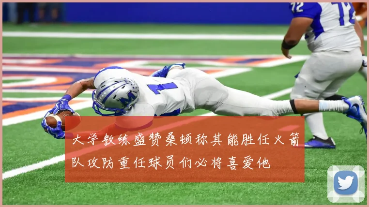 大学教练盛赞桑顿称其能胜任火箭队攻防重任球员们必将喜爱他