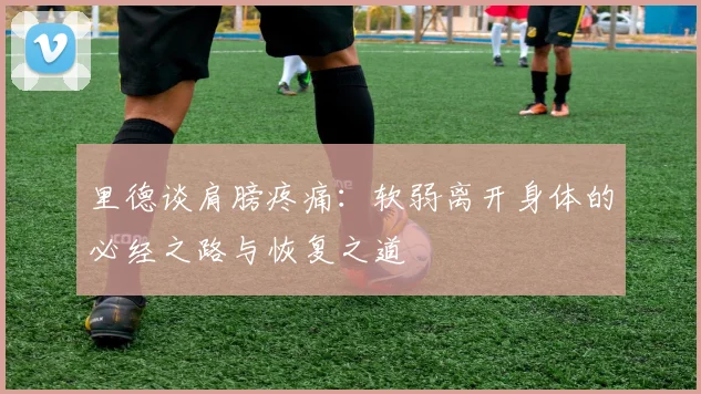 里德谈肩膀疼痛：软弱离开身体的必经之路与恢复之道