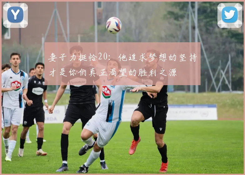 妻子力挺恰20：他追求梦想的坚持才是你们真正渴望的胜利之源