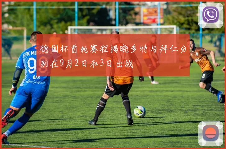 德国杯首轮赛程揭晓多特与拜仁分别在9月2日和3日出战