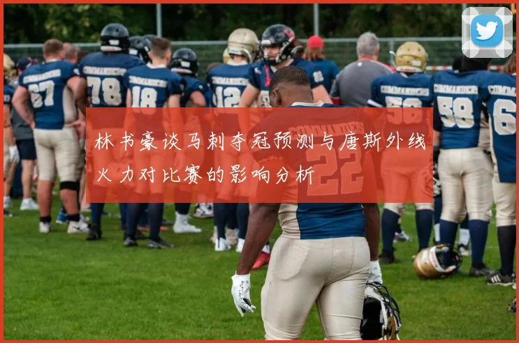 林书豪谈马刺夺冠预测与唐斯外线火力对比赛的影响分析