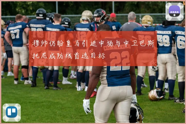 穆帅仍盼皇马引进中场与中卫巴斯托尼成防线首选目标