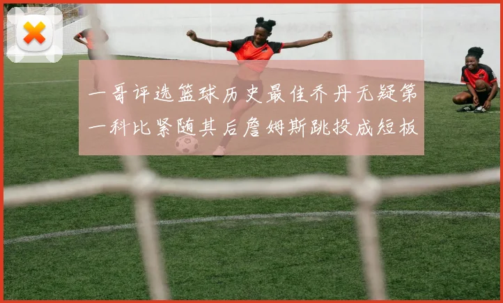 一哥评选篮球历史最佳乔丹无疑第一科比紧随其后詹姆斯跳投成短板