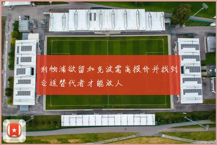 利物浦欲留加克波需高报价并找到合适替代者才能放人