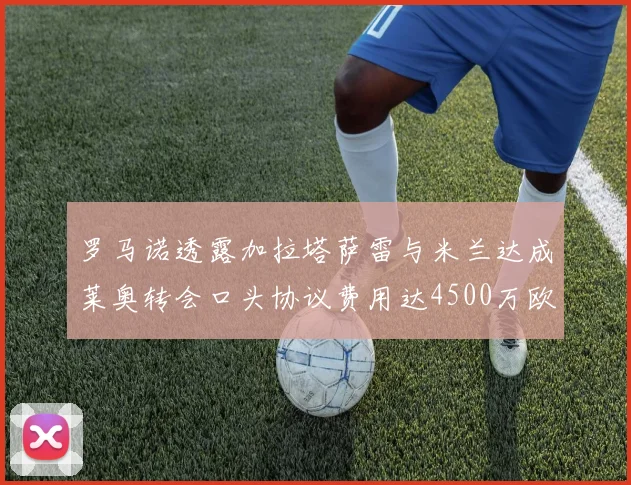 罗马诺透露加拉塔萨雷与米兰达成莱奥转会口头协议费用达4500万欧元